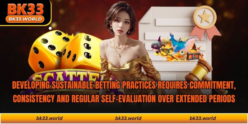 Developing sustainable betting practices requires commitment, consistency and regular self-evaluation over extended periods