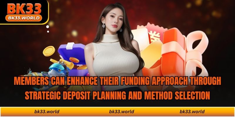 Members can enhance their funding approach through strategic deposit planning and method selection