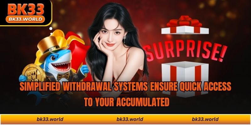 Simplified withdrawal systems ensure quick access to your accumulated