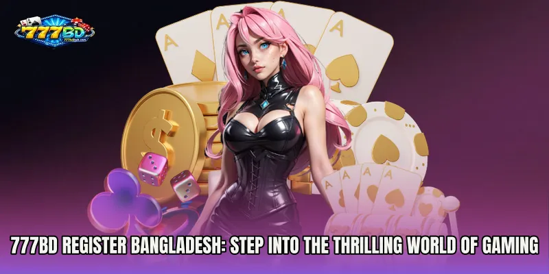 777bd Register Bangladesh: Step Into the Thrilling World of Online Gaming